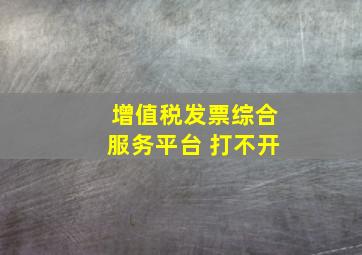 增值税发票综合服务平台 打不开